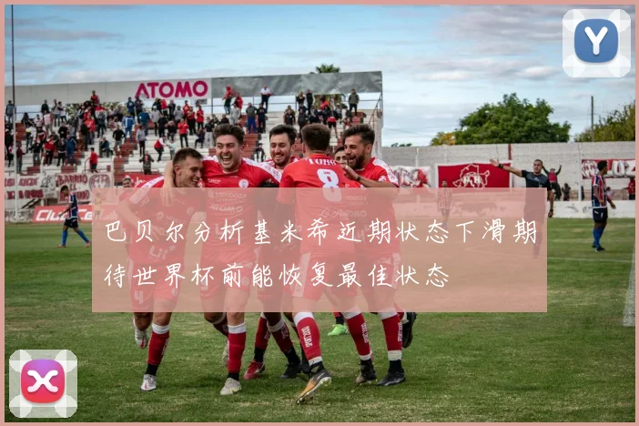 巴贝尔分析基米希近期状态下滑期待世界杯前能恢复最佳状态