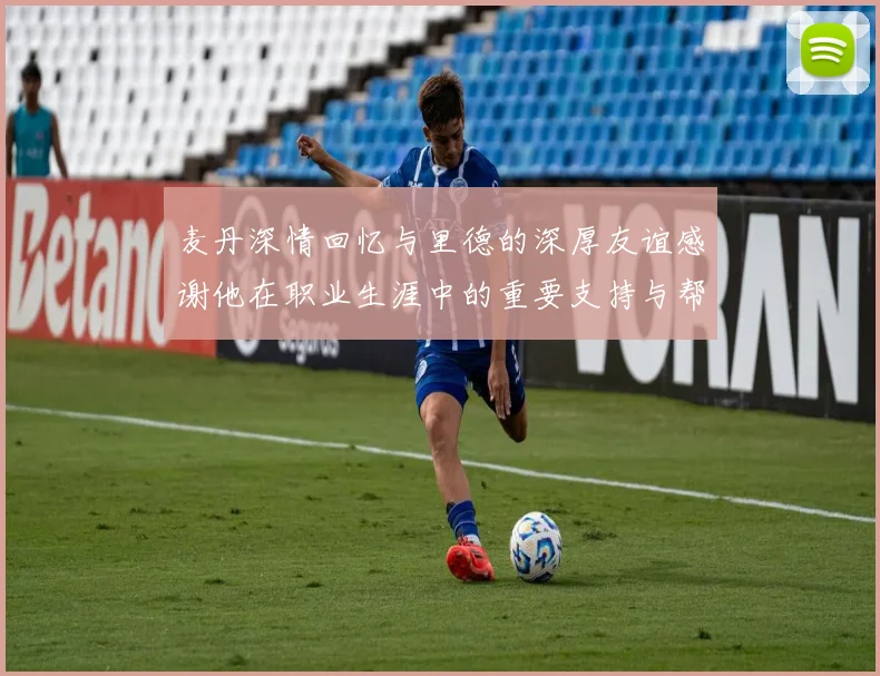 麦丹深情回忆与里德的深厚友谊感谢他在职业生涯中的重要支持与帮助