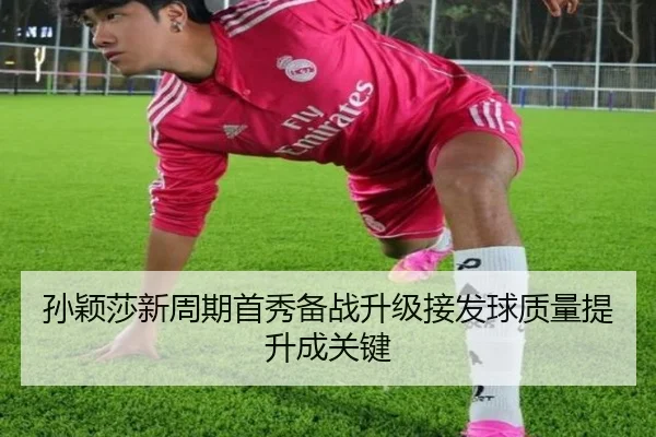 孙颖莎新周期首秀备战升级接发球质量提升成关键