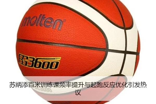 苏炳添百米训练课频率提升与起跑反应优化引发热议